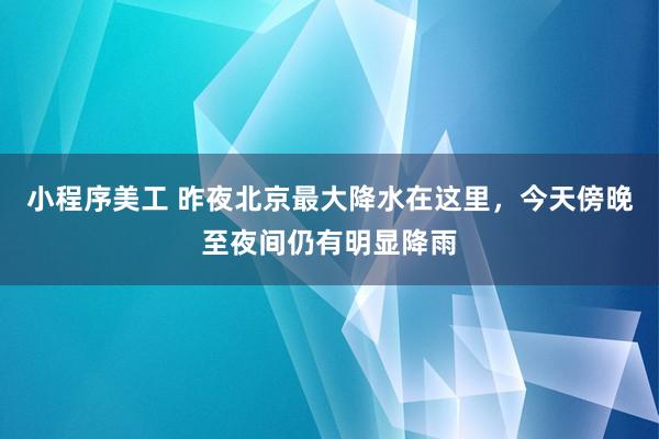 小程序美工 昨夜北京最大降水在这里，今天傍晚至夜间仍有明显降雨